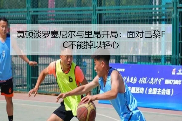 莫顿谈罗塞尼尔与里昂开局:面对巴黎FC不能掉以轻心